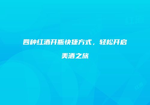四种红酒开瓶快捷方式，轻松开启美酒之旅