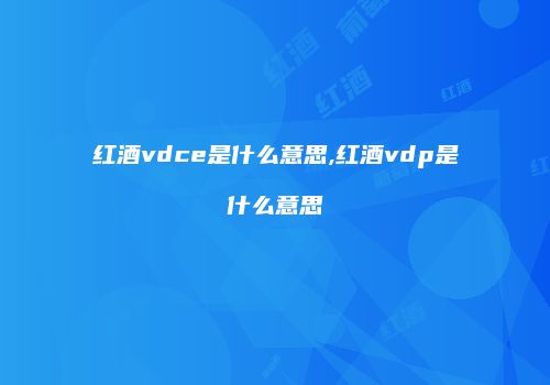 红酒vdce是什么意思,红酒vdp是什么意思