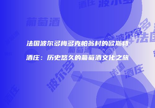 法国波尔多梅多克帕翁村的欧斯特酒庄：历史悠久的葡萄酒文化之旅