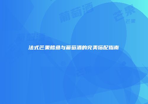 法式芒果鳕鱼与葡萄酒的完美搭配指南