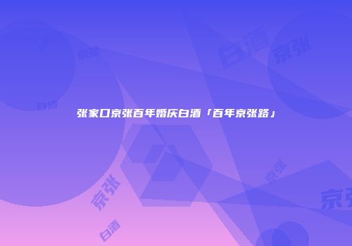张家口京张百年婚庆白酒「百年京张路」