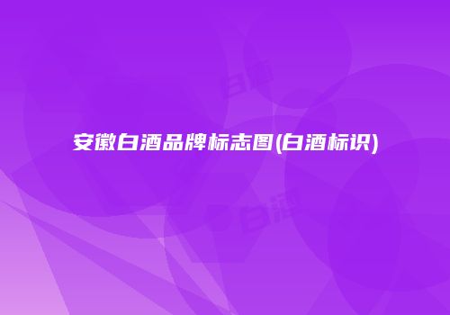 安徽白酒品牌标志图(白酒标识)