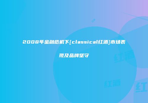 2008年金融危机下[classical红酒]市场表现及品牌坚守