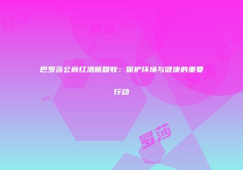 巴罗莎公爵红酒瓶回收：保护环境与健康的重要行动