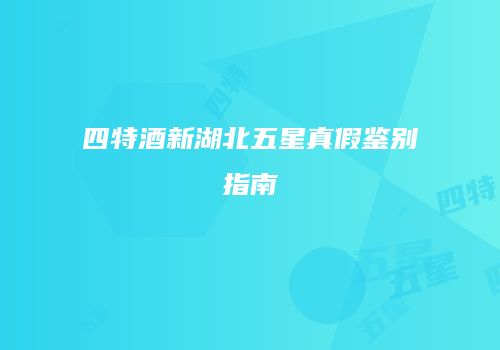 四特酒新湖北五星真假鉴别指南