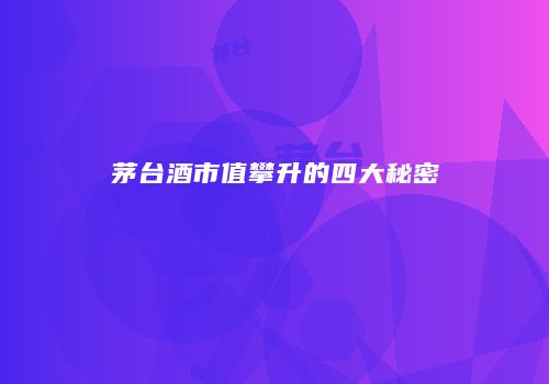 茅台酒市值攀升的四大秘密
