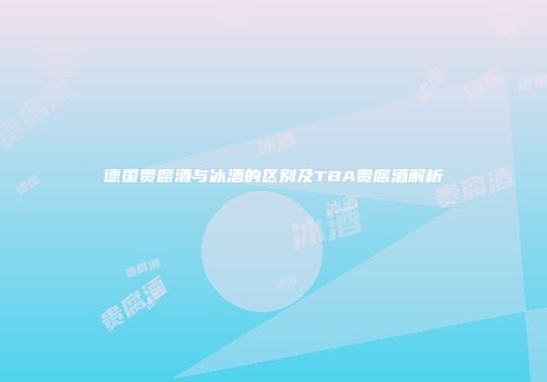 德国贵腐酒与冰酒的区别及TBA贵腐酒解析