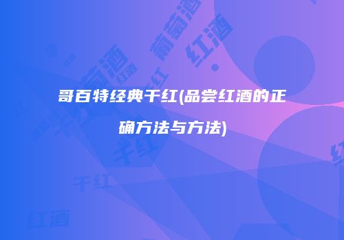 哥百特经典干红(品尝红酒的正确方法与方法)