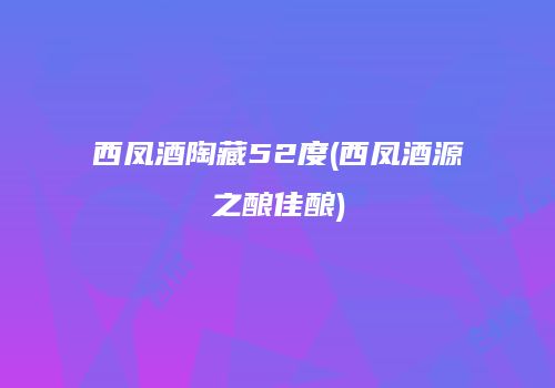 西凤酒陶藏52度(西凤酒源之酿佳酿)