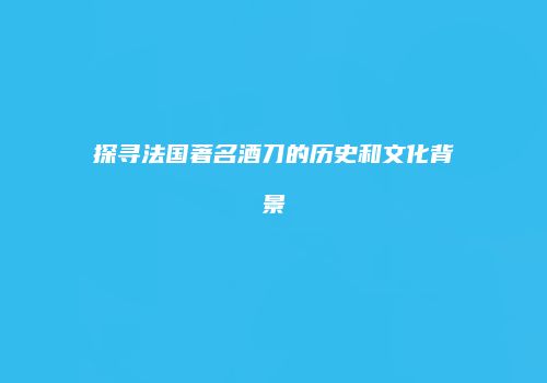探寻法国著名酒刀的历史和文化背景