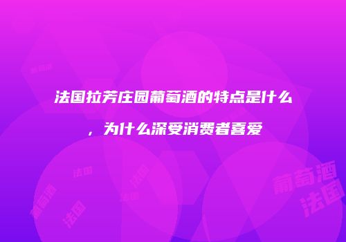 法国拉芳庄园葡萄酒的特点是什么，为什么深受消费者喜爱