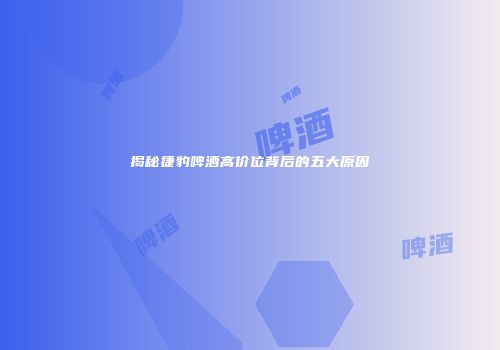 揭秘捷豹啤酒高价位背后的五大原因