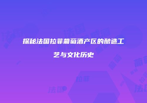 探秘法国拉菲葡萄酒产区的酿造工艺与文化历史