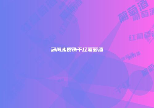 蒲尚赤霞珠干红葡萄酒