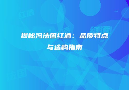 揭秘冯法国红酒：品质特点与选购指南