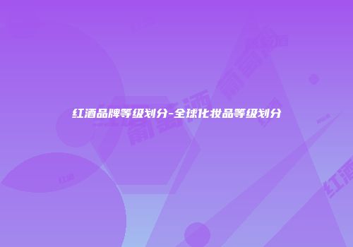 红酒品牌等级划分-全球化妆品等级划分