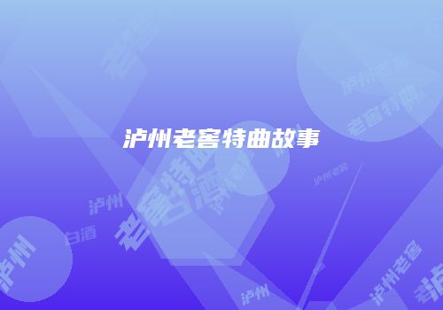 泸州老窖特曲故事