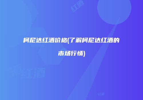 柯尼达红酒价格(了解柯尼达红酒的市场行情)