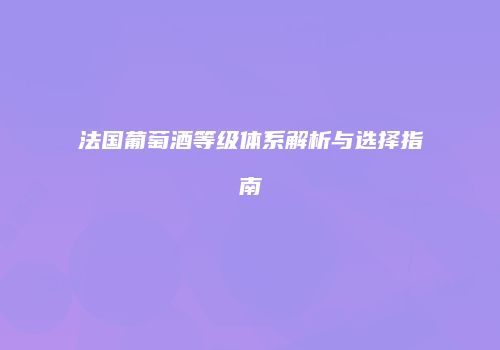 法国葡萄酒等级体系解析与选择指南