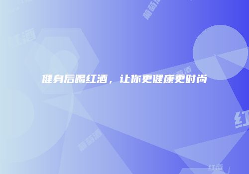 健身后喝红酒，让你更健康更时尚