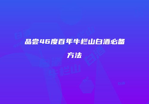 品尝46度百年牛栏山白酒必备方法