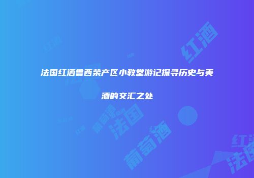 法国红酒鲁西荣产区小教堂游记探寻历史与美酒的交汇之处