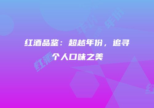 红酒品鉴：超越年份，追寻个人口味之美
