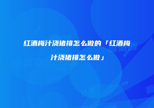 红酒梅汁浇猪排怎么做的「红酒梅汁浇猪排怎么做」