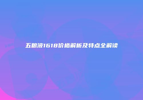五粮液1618价格解析及特点全解读