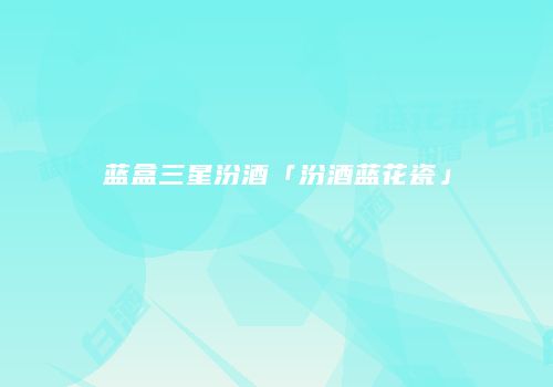 蓝盒三星汾酒「汾酒蓝花瓷」