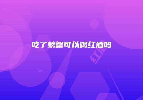 吃了螃蟹可以喝红酒吗