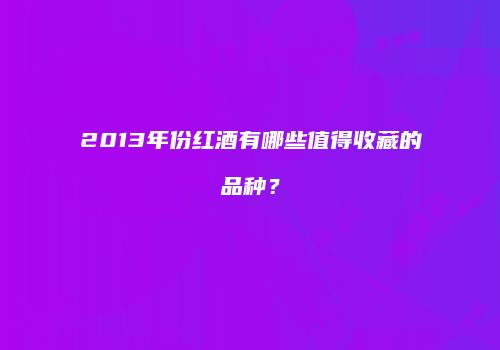 2013年份红酒有哪些值得收藏的品种？