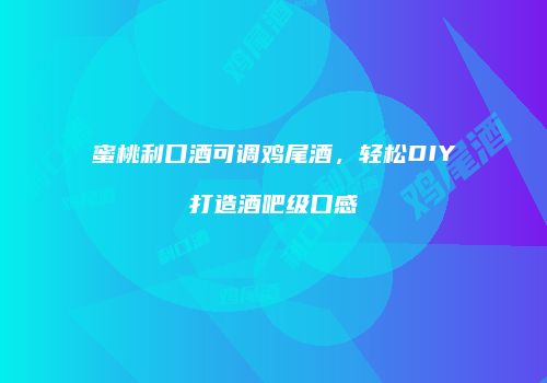 蜜桃利口酒可调鸡尾酒，轻松DIY打造酒吧级口感