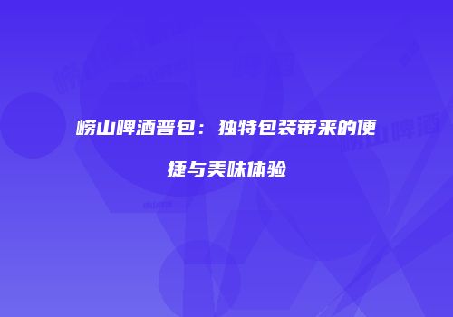 崂山啤酒普包：独特包装带来的便捷与美味体验