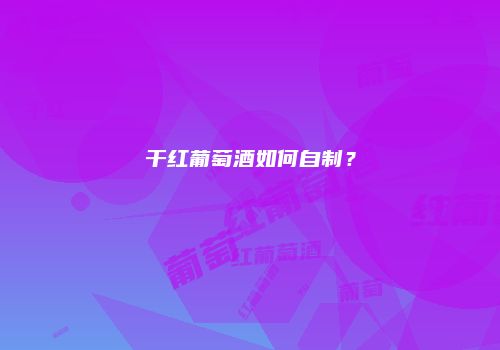 干红葡萄酒如何自制？