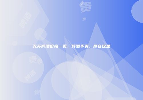 无苏啤酒价格一览，好酒不贵，尽在这里