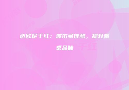 达欧尼干红：波尔多佳酿，提升餐桌品味
