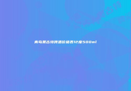 青岛奥古特啤酒价格表12度500ml