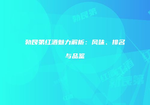 勃艮第红酒魅力解析：风味、排名与品鉴