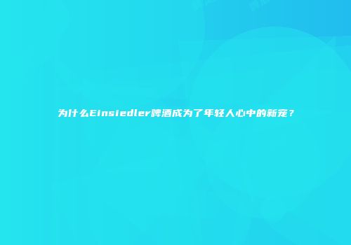为什么Einsiedler啤酒成为了年轻人心中的新宠？