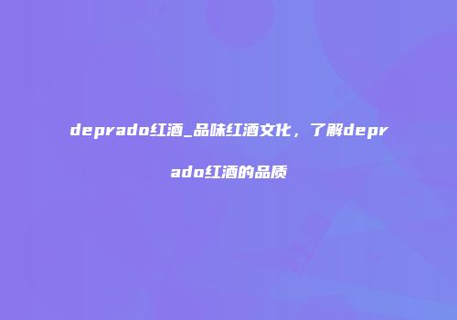 deprado红酒_品味红酒文化，了解deprado红酒的品质