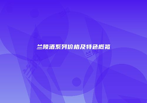 兰陵酒系列价格及特色概览