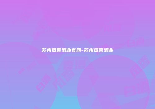 苏州凤香酒业官网-苏州凤香酒业