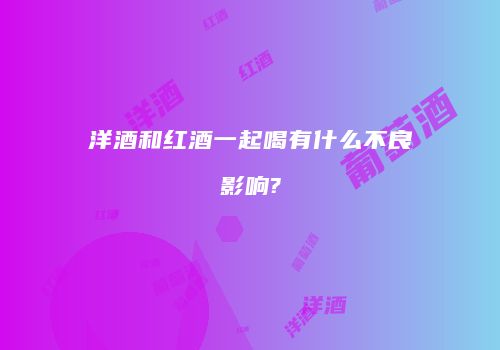洋酒和红酒一起喝有什么不良影响?