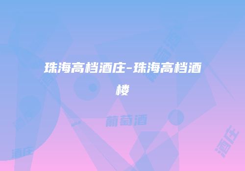 珠海高档酒庄-珠海高档酒楼