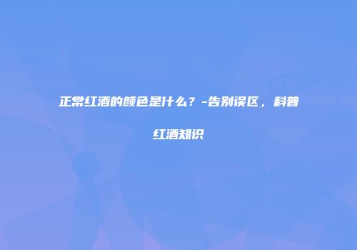 正常红酒的颜色是什么？-告别误区，科普红酒知识