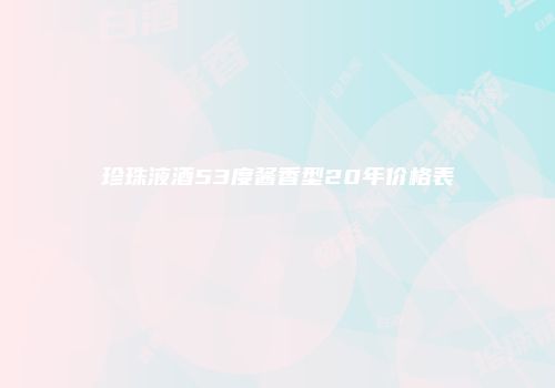 珍珠液酒53度酱香型20年价格表