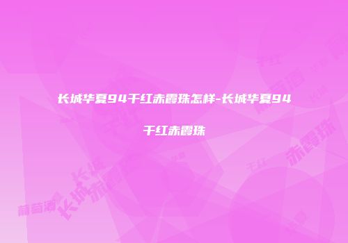 长城华夏94干红赤霞珠怎样-长城华夏94干红赤霞珠