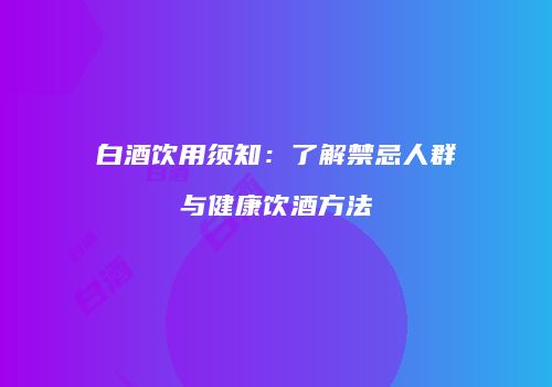 白酒饮用须知：了解禁忌人群与健康饮酒方法