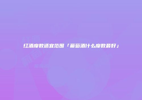 红酒度数适宜范围「葡萄酒什么度数最好」